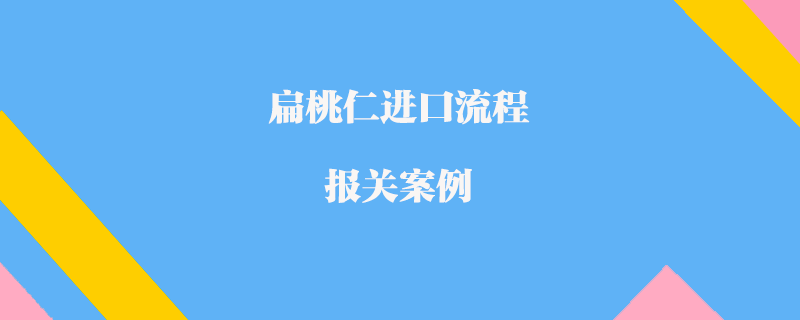 扁桃仁進口流程報關案例