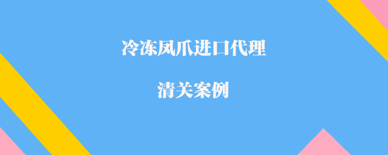 冷凍鳳爪進(jìn)口代理清關(guān)案例