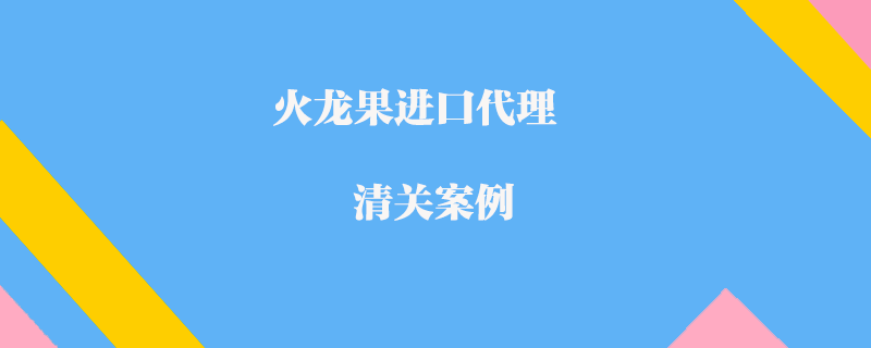 火龍果進(jìn)口代理清關(guān)案例