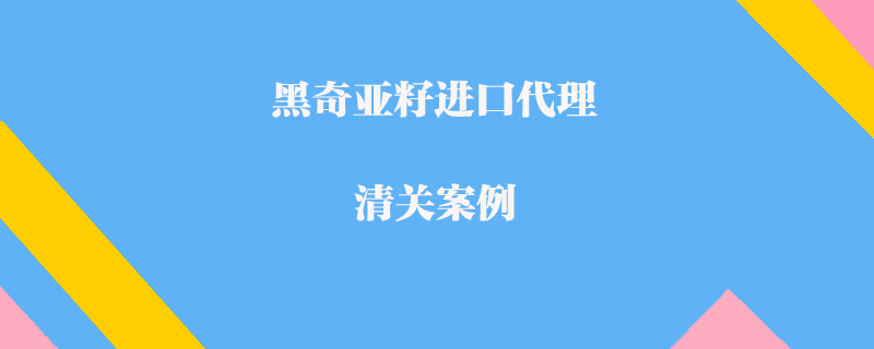 黑奇亞籽進口代理清關案例