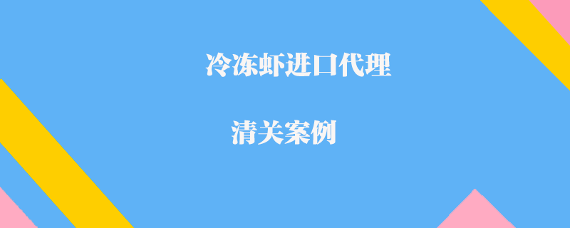 冷凍蝦進口代理清關(guān)案例