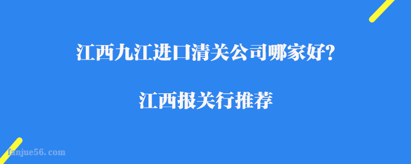 江西九江進口清關公司哪家好？江西報關行推薦