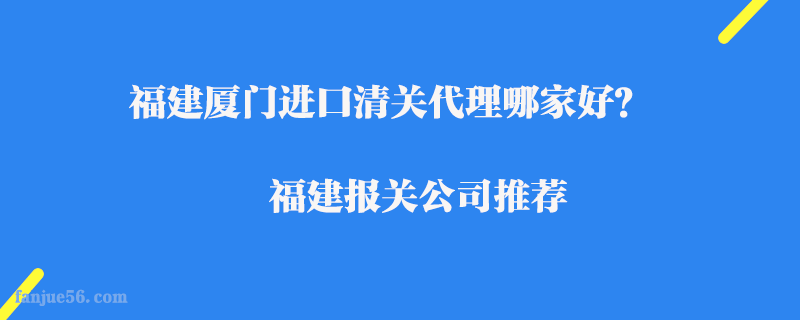 福建廈門進(jìn)口清關(guān)代理哪家好？福建報(bào)關(guān)公司推薦