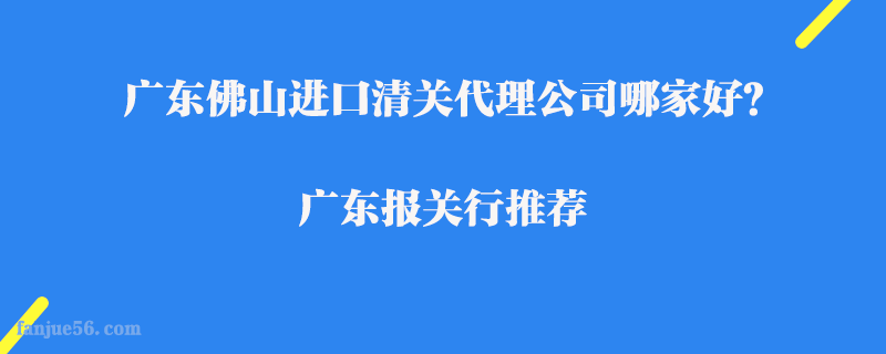 廣東佛山進(jìn)口清關(guān)代理公司哪家好？廣東報(bào)關(guān)行推薦