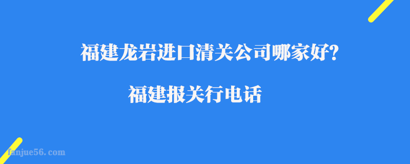 福建龍巖進(jìn)口清關(guān)公司哪家好？福建報關(guān)行電話