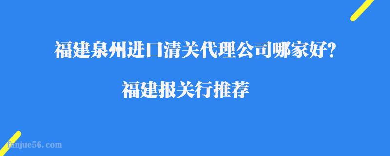 福建泉州進(jìn)口清關(guān)代理公司哪家好？福建報關(guān)行推薦