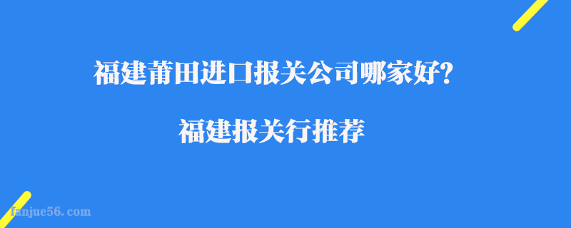 福建莆田進口報關公司哪家好？福建報關行推薦