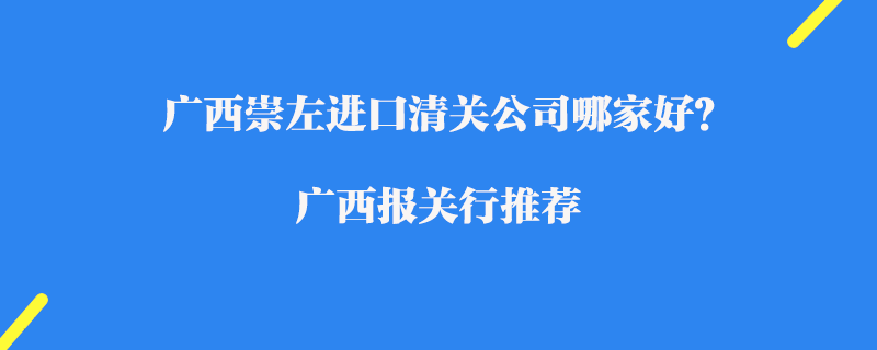 廣西崇左進口清關公司哪家好？廣西報關行推薦