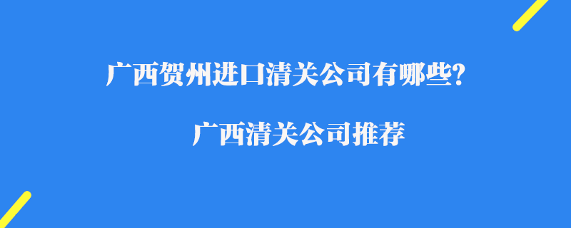 廣西賀州進口清關公司有哪些？廣西清關公司推薦