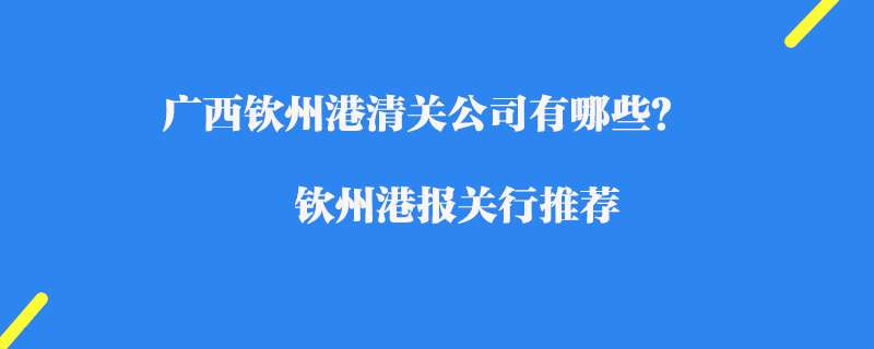 廣西欽州港清關公司有哪些？欽州港報關行推薦