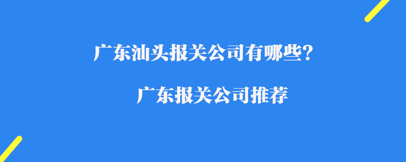 廣東汕頭報關(guān)公司有哪些?廣東報關(guān)公司推薦