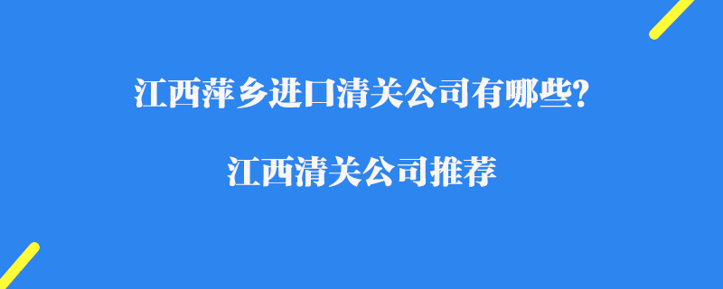 江西萍鄉(xiāng)進(jìn)口清關(guān)公司有哪些？江西清關(guān)公司推薦