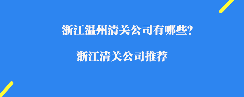 浙江溫州清關(guān)公司有哪些？浙江清關(guān)公司推薦