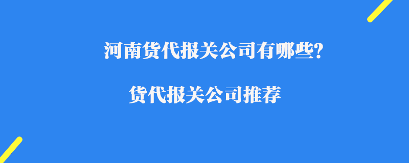 河南貨代報(bào)關(guān)公司有哪些？貨代報(bào)關(guān)公司推薦