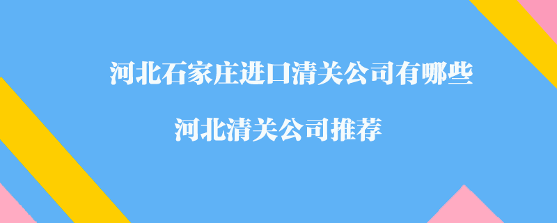 河北石家莊進(jìn)口清關(guān)公司有哪些？河北清關(guān)公司推薦