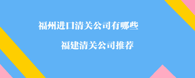 福州進(jìn)口清關(guān)公司有哪些？福建清關(guān)公司推薦