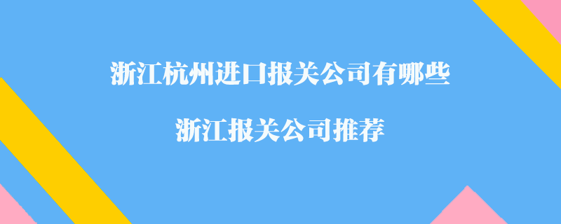 浙江杭州進口報關公司有哪些？浙江報關公司推薦