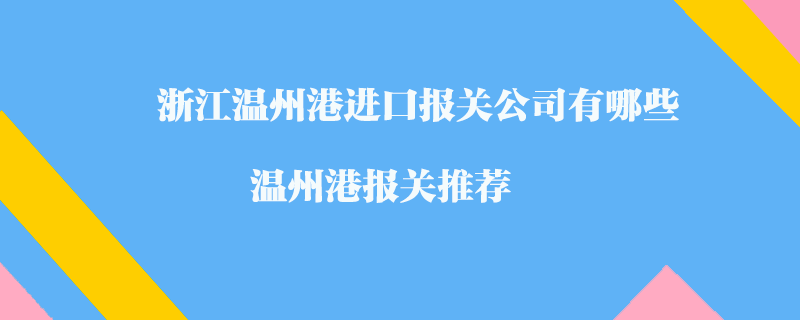 浙江溫州港進口報關公司有哪些？溫州港報關推薦