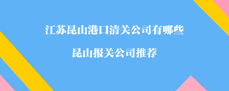 江蘇昆山港口清關公司有哪些？昆山報關公司推薦