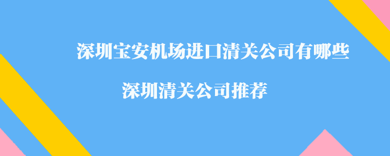 深圳寶安機場進口清關公司有哪些？深圳清關公司推薦