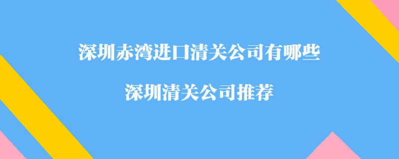 深圳赤灣進口清關公司有哪些？深圳清關公司推薦