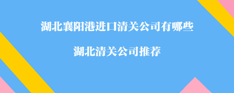 湖北襄陽港進口清關公司有哪些？湖北清關公司推薦