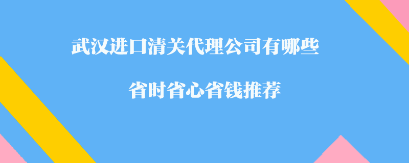 武漢進口清關代理公司有哪些-省時省心省錢推薦