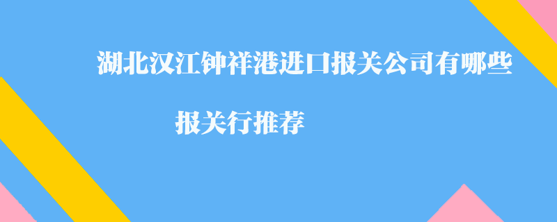 湖北漢江鐘祥港進(jìn)口報(bào)關(guān)公司有哪些？報(bào)關(guān)行推薦