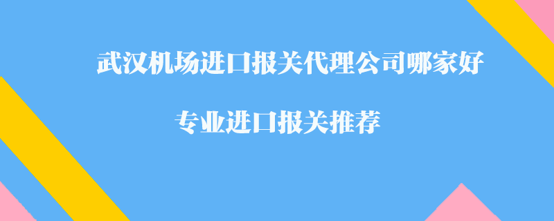 武漢機(jī)場(chǎng)進(jìn)口報(bào)關(guān)代理公司哪家好?專業(yè)進(jìn)口報(bào)關(guān)推薦