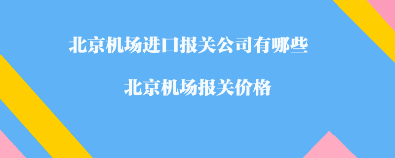 北京機(jī)場(chǎng)進(jìn)口報(bào)關(guān)公司有哪些？北京機(jī)場(chǎng)報(bào)關(guān)價(jià)格