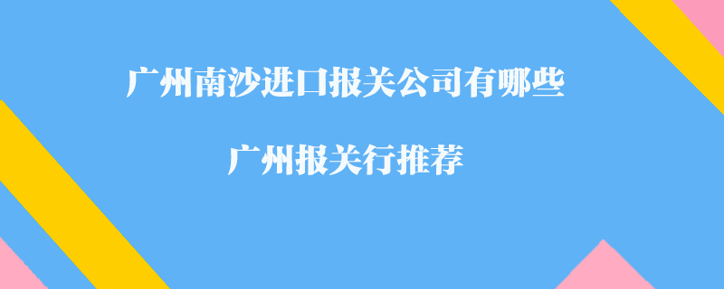 廣州南沙進(jìn)口報(bào)關(guān)公司有哪些？廣州報(bào)關(guān)行推薦