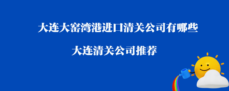 大連大窯灣港進(jìn)口清關(guān)公司有哪些？大連清關(guān)公司推薦