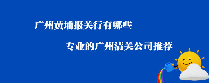 廣州黃埔報(bào)關(guān)行有哪些？專業(yè)的廣州清關(guān)公司推薦