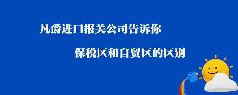 凡爵進(jìn)口報(bào)關(guān)公司告訴你保稅區(qū)和自貿(mào)區(qū)的區(qū)別？