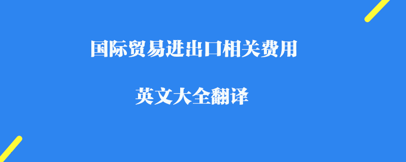 國際貿易進出口相關費用英文大全翻譯