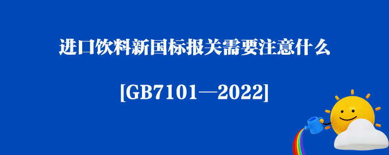 進口飲料新國標報關需要注意什么_[GB7101—2022]