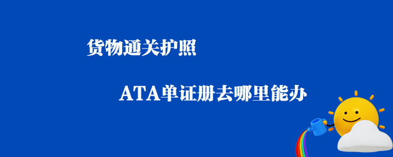 貨物通關護照ATA單證冊去哪里能辦