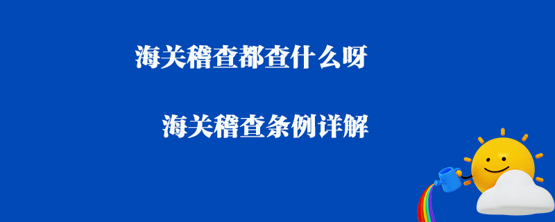 海關稽查都查什么呀_海關稽查條例詳解