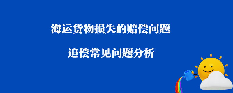 海運貨物損失的賠償問題_追償常見問題分析