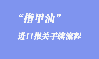 指甲油進口報關手續流程