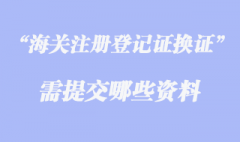 辦理海關注冊登記證換證時應提交哪些資料