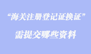 海關注冊登記證換證資料