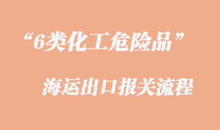 6類(lèi)化工危險(xiǎn)品海運(yùn)出口報(bào)關(guān)流程