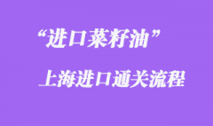 上海菜籽油進口清關流程是怎樣的？