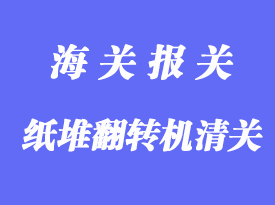 紙堆翻轉(zhuǎn)機進(jìn)口清關(guān)手續(xù)