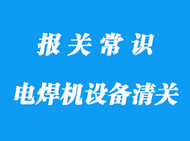 電焊機設備進口清關流程分享