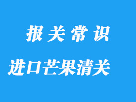 上海港進(jìn)口芒果清關(guān)的資料以及流程