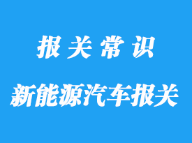 出口新能源汽車報關公司:出口汽車要什么認證