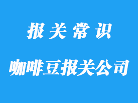 國外進口咖啡豆報關(guān)公司帶你了解咖啡豆清關(guān)指南